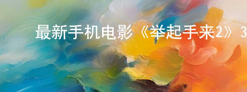 陈华平的动漫综艺大全,最新手机电影《举起手来2》3gp+mp4清晰大字幕迅雷下载_电影天堂